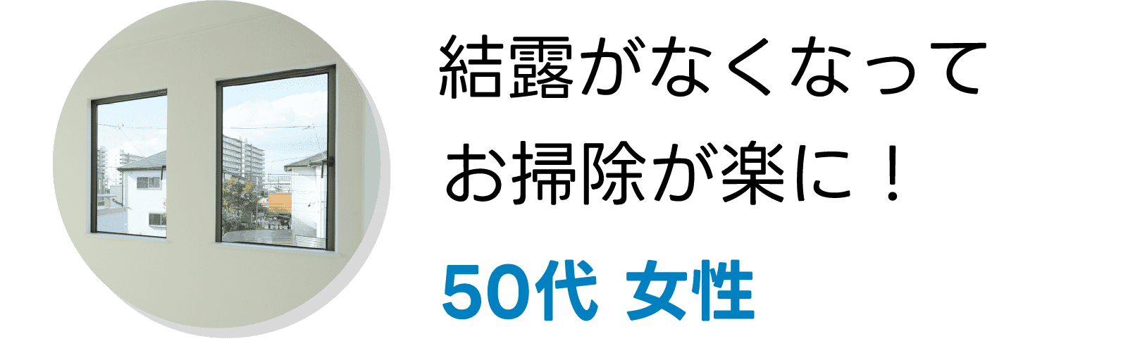50代 女性｜結露がなくなってお掃除が楽に